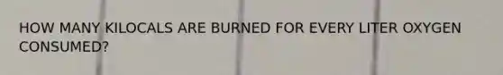 HOW MANY KILOCALS ARE BURNED FOR EVERY LITER OXYGEN CONSUMED?