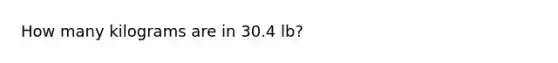 How many kilograms are in 30.4 lb?