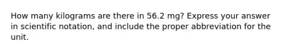 How many kilograms are there in 56.2 mg? Express your answer in scientific notation, and include the proper abbreviation for the unit.