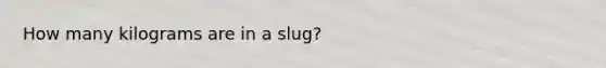 How many kilograms are in a slug?