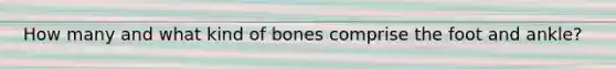 How many and what kind of bones comprise the foot and ankle?