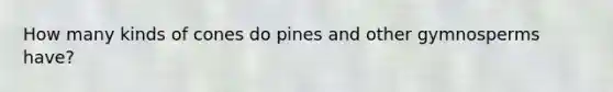 How many kinds of cones do pines and other gymnosperms have?