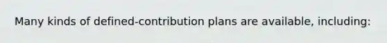 Many kinds of defined-contribution plans are available, including: