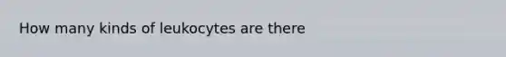 How many kinds of leukocytes are there