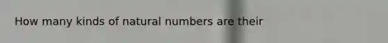 How many kinds of natural numbers are their