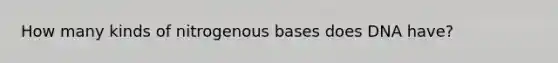 How many kinds of nitrogenous bases does DNA have?