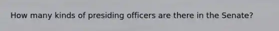 How many kinds of presiding officers are there in the Senate?