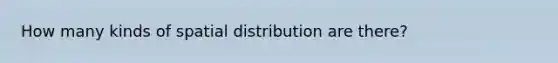 How many kinds of spatial distribution are there?