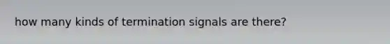 how many kinds of termination signals are there?