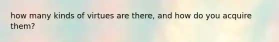 how many kinds of virtues are there, and how do you acquire them?