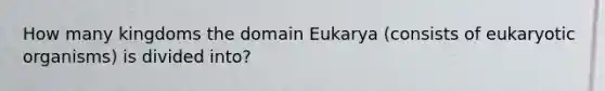 How many kingdoms the domain Eukarya (consists of eukaryotic organisms) is divided into?