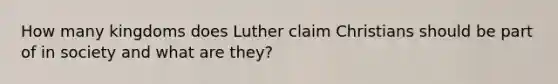 How many kingdoms does Luther claim Christians should be part of in society and what are they?