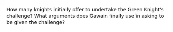 How many knights initially offer to undertake the Green Knight's challenge? What arguments does Gawain finally use in asking to be given the challenge?