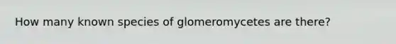 How many known species of glomeromycetes are there?