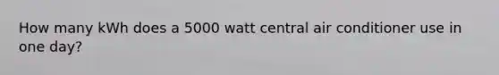 How many kWh does a 5000 watt central air conditioner use in one day?