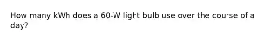 How many kWh does a 60-W light bulb use over the course of a day?