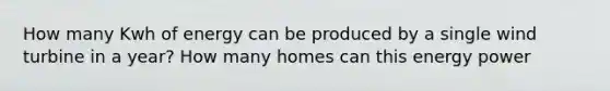 How many Kwh of energy can be produced by a single wind turbine in a year? How many homes can this energy power