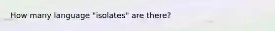 How many language "isolates" are there?