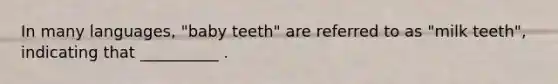 In many languages, "baby teeth" are referred to as "milk teeth", indicating that __________ .