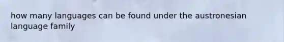 how many languages can be found under the austronesian language family