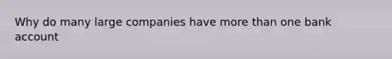 Why do many large companies have more than one bank account