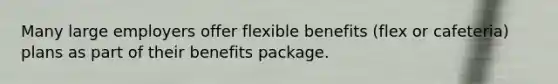 Many large employers offer flexible benefits (flex or cafeteria) plans as part of their benefits package.