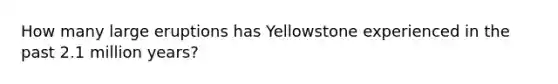 How many large eruptions has Yellowstone experienced in the past 2.1 million years?