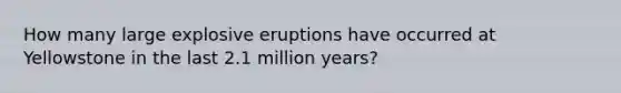 How many large explosive eruptions have occurred at Yellowstone in the last 2.1 million years?