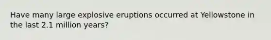 Have many large explosive eruptions occurred at Yellowstone in the last 2.1 million years?