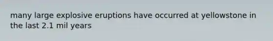 many large explosive eruptions have occurred at yellowstone in the last 2.1 mil years