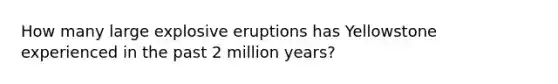 How many large explosive eruptions has Yellowstone experienced in the past 2 million years?