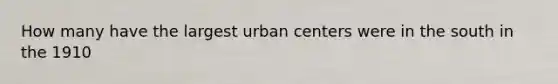 How many have the largest urban centers were in the south in the 1910