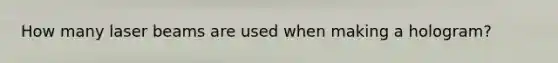 How many laser beams are used when making a hologram?
