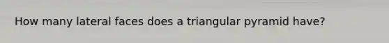 How many lateral faces does a triangular pyramid have?