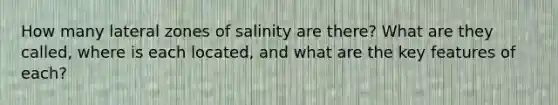 How many lateral zones of salinity are there? What are they called, where is each located, and what are the key features of each?