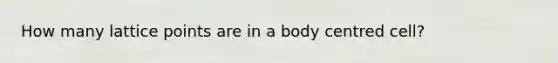 How many lattice points are in a body centred cell?