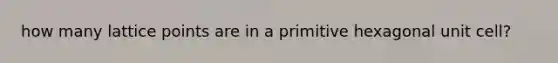 how many lattice points are in a primitive hexagonal unit cell?