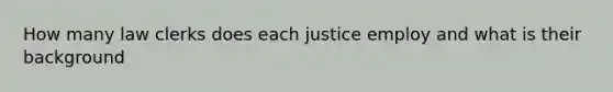 How many law clerks does each justice employ and what is their background