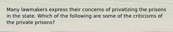 Many lawmakers express their concerns of privatizing the prisons in the state. Which of the following are some of the criticisms of the private prisons?