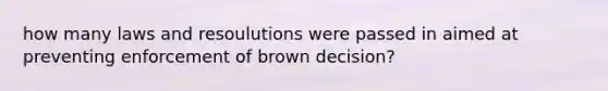 how many laws and resoulutions were passed in aimed at preventing enforcement of brown decision?