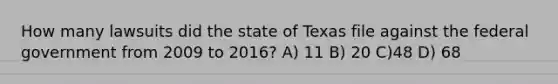 How many lawsuits did the state of Texas file against the federal government from 2009 to 2016? A) 11 B) 20 C)48 D) 68