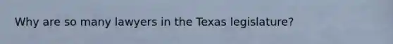 Why are so many lawyers in the Texas legislature?