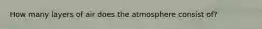 How many layers of air does the atmosphere consist of?