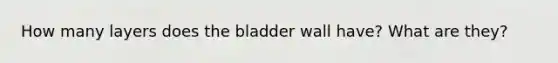 How many layers does the bladder wall have? What are they?