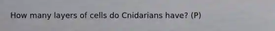 How many layers of cells do Cnidarians have? (P)