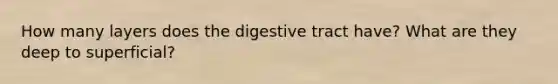 How many layers does the digestive tract have? What are they deep to superficial?