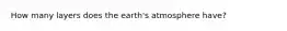 How many layers does the earth's atmosphere have?