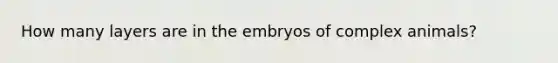 How many layers are in the embryos of complex animals?