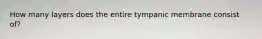 How many layers does the entire tympanic membrane consist of?