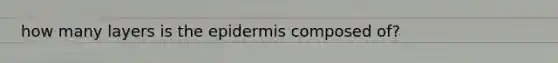 how many layers is <a href='https://www.questionai.com/knowledge/kBFgQMpq6s-the-epidermis' class='anchor-knowledge'>the epidermis</a> composed of?